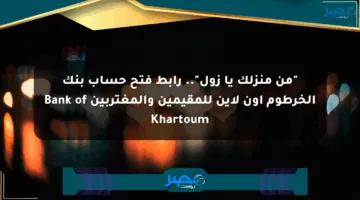 “من منزلك يا زول”.. رابط فتح حساب بنك الخرطوم اون لاين للمقيمين والمغتربين Bank of Khartoum